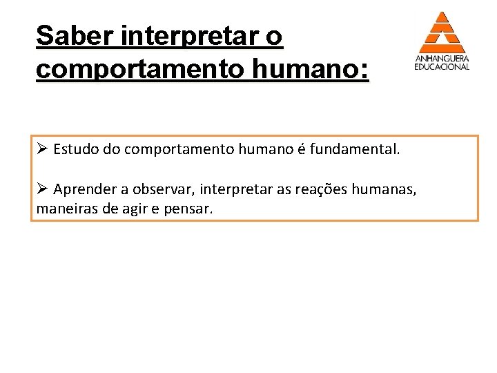 Saber interpretar o comportamento humano: Ø Estudo do comportamento humano é fundamental. Ø Aprender