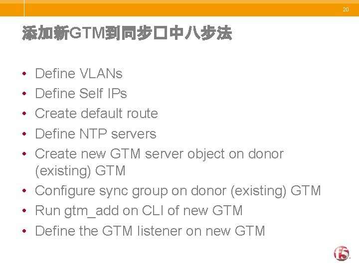 20 添加新GTM到同步�中八步法 • • • Define VLANs Define Self IPs Create default route Define