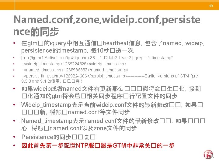 40 Named. conf, zone, wideip. conf, persiste nce的同步 • 在gtm�的iquery中相互通信�heartbeat信息，包含了named，wideip， persistence的timestamp，每 10秒�送一次 • •