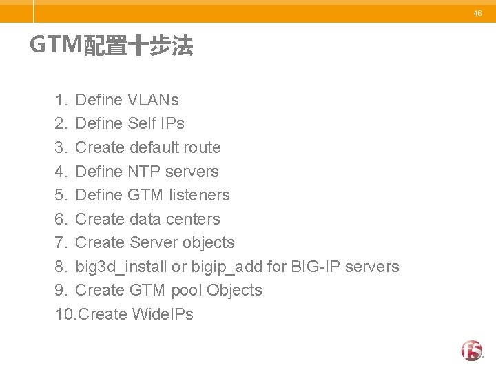 46 GTM配置十步法 1. Define VLANs 2. Define Self IPs 3. Create default route 4.