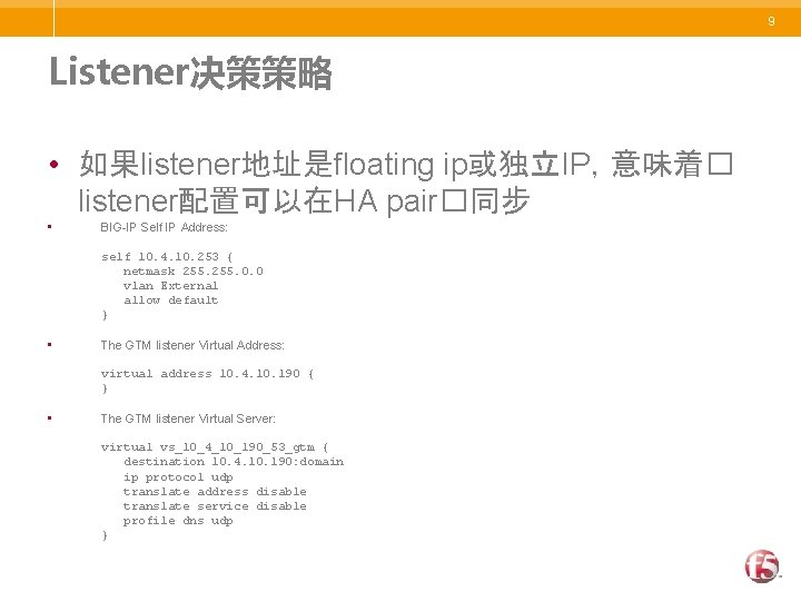 9 Listener决策策略 • 如果listener地址是floating ip或独立IP，意味着� listener配置可以在HA pair�同步 • BIG-IP Self IP Address: self 10.