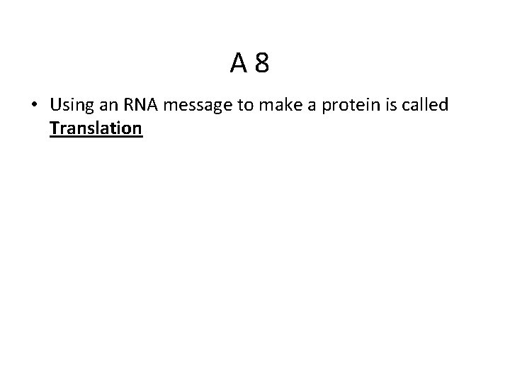 A 8 • Using an RNA message to make a protein is called Translation