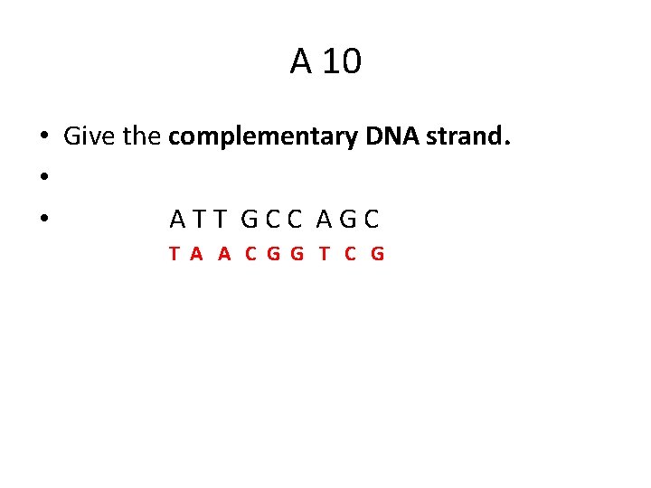 A 10 • Give the complementary DNA strand. • • A T T G