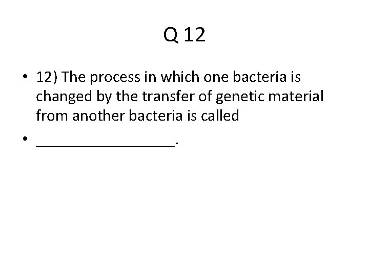 Q 12 • 12) The process in which one bacteria is changed by the