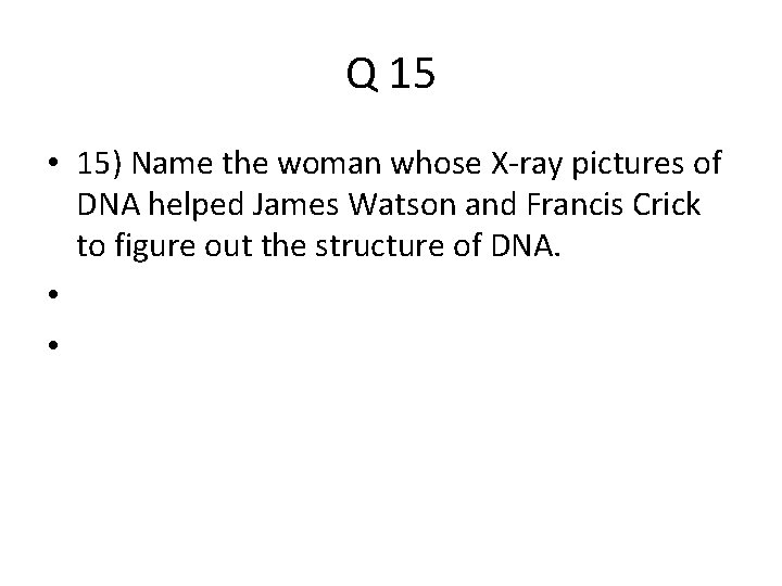 Q 15 • 15) Name the woman whose X-ray pictures of DNA helped James