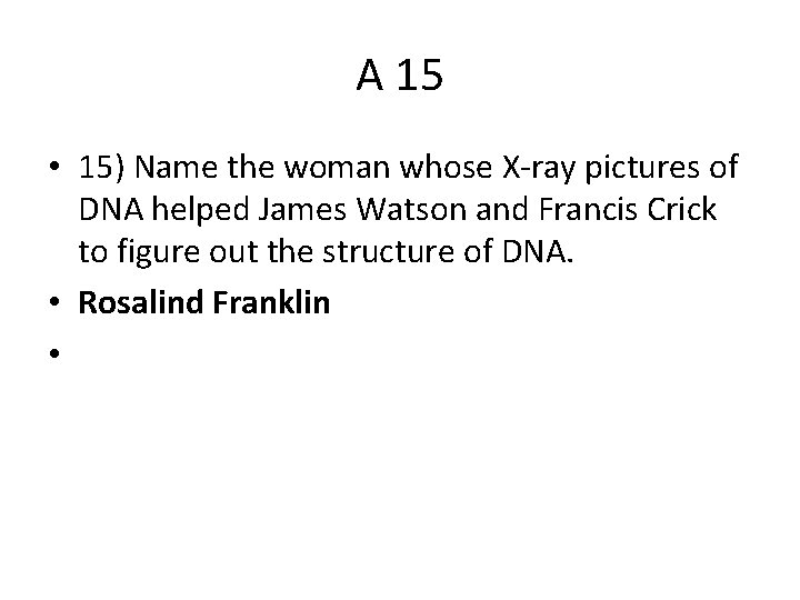 A 15 • 15) Name the woman whose X-ray pictures of DNA helped James