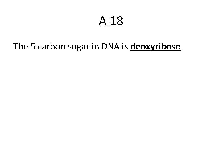 A 18 The 5 carbon sugar in DNA is deoxyribose 