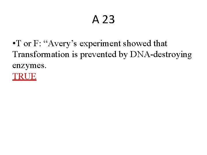 A 23 • T or F: “Avery’s experiment showed that Transformation is prevented by