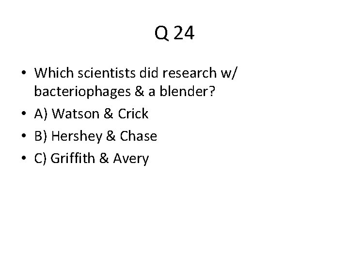 Q 24 • Which scientists did research w/ bacteriophages & a blender? • A)