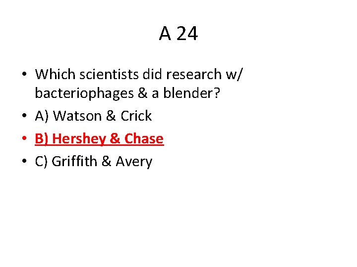A 24 • Which scientists did research w/ bacteriophages & a blender? • A)