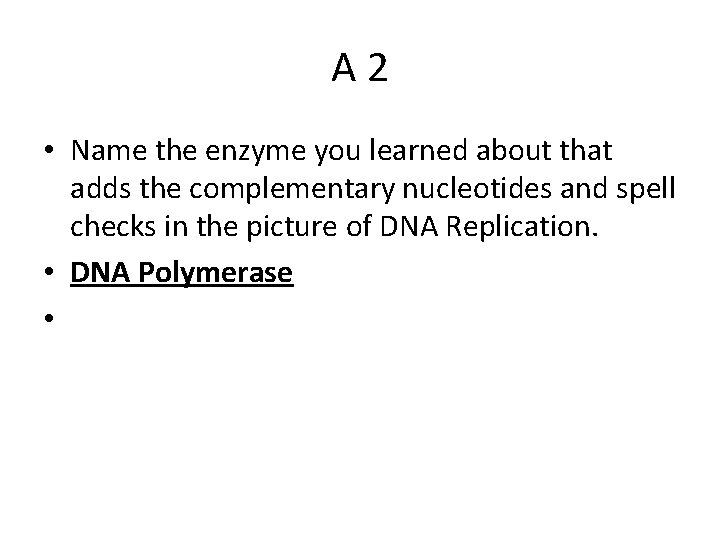 A 2 • Name the enzyme you learned about that adds the complementary nucleotides