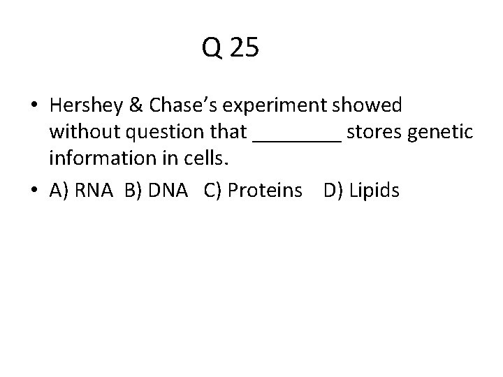 Q 25 • Hershey & Chase’s experiment showed without question that ____ stores genetic