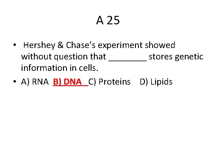 A 25 • Hershey & Chase’s experiment showed without question that ____ stores genetic