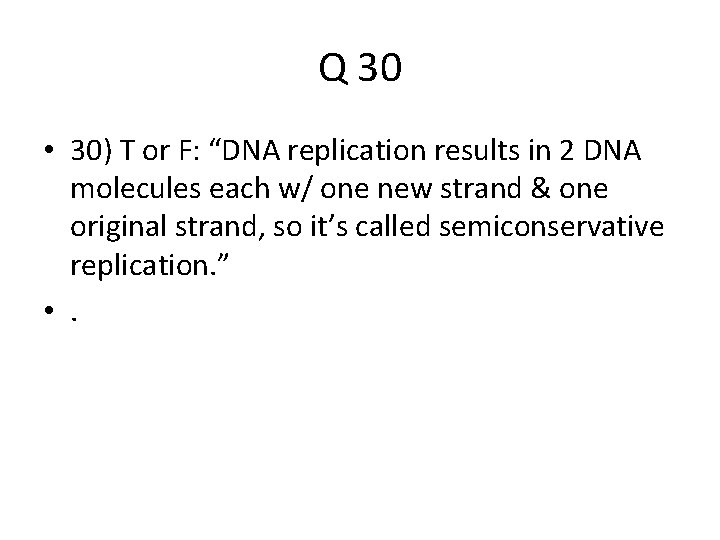 Q 30 • 30) T or F: “DNA replication results in 2 DNA molecules