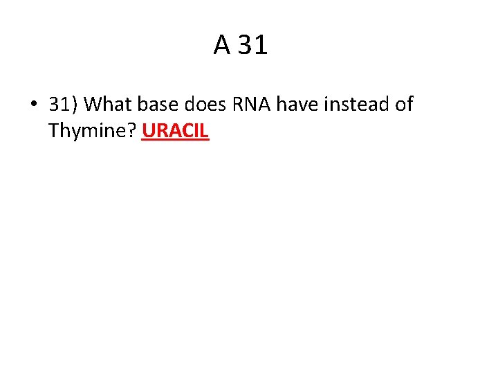 A 31 • 31) What base does RNA have instead of Thymine? URACIL 