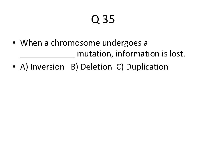 Q 35 • When a chromosome undergoes a ______ mutation, information is lost. •