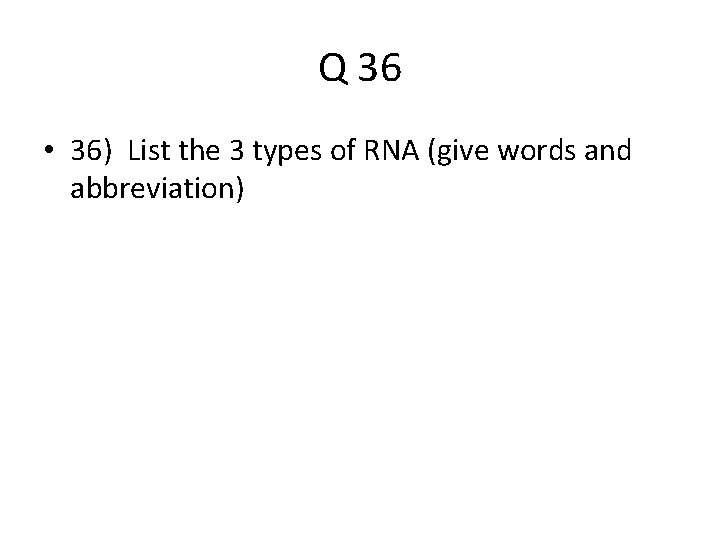 Q 36 • 36) List the 3 types of RNA (give words and abbreviation)