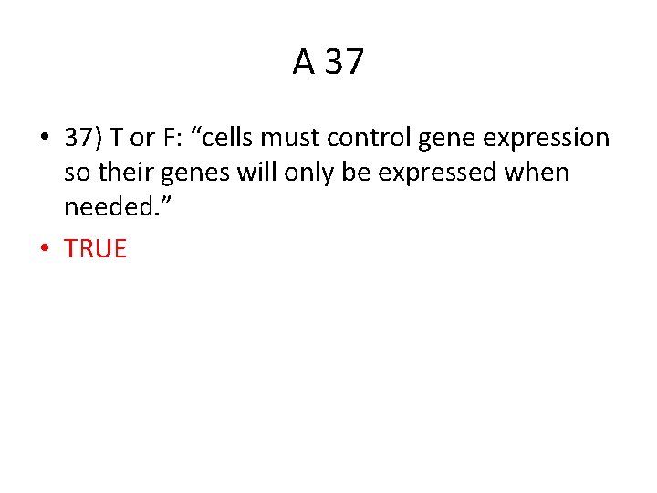 A 37 • 37) T or F: “cells must control gene expression so their