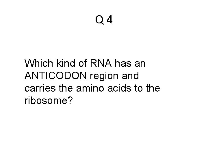 Q 4 Which kind of RNA has an ANTICODON region and carries the amino