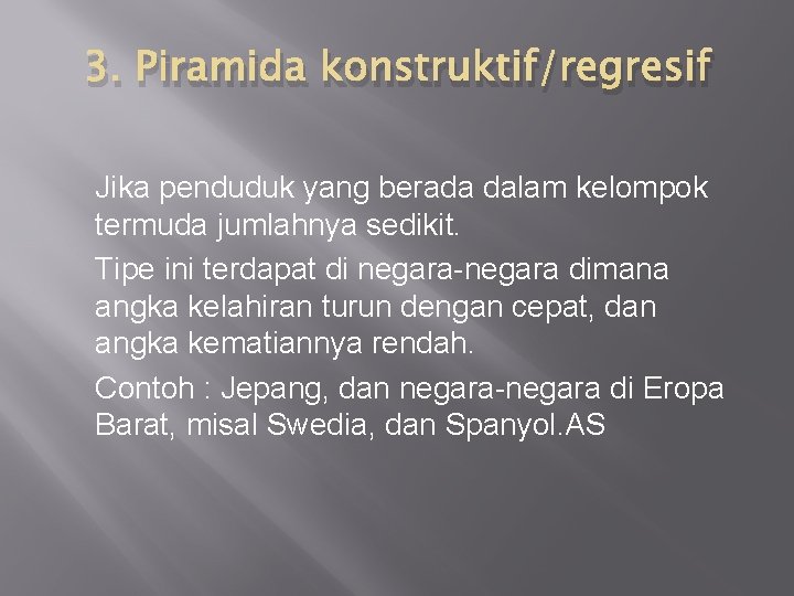 3. Piramida konstruktif/regresif Jika penduduk yang berada dalam kelompok termuda jumlahnya sedikit. Tipe ini