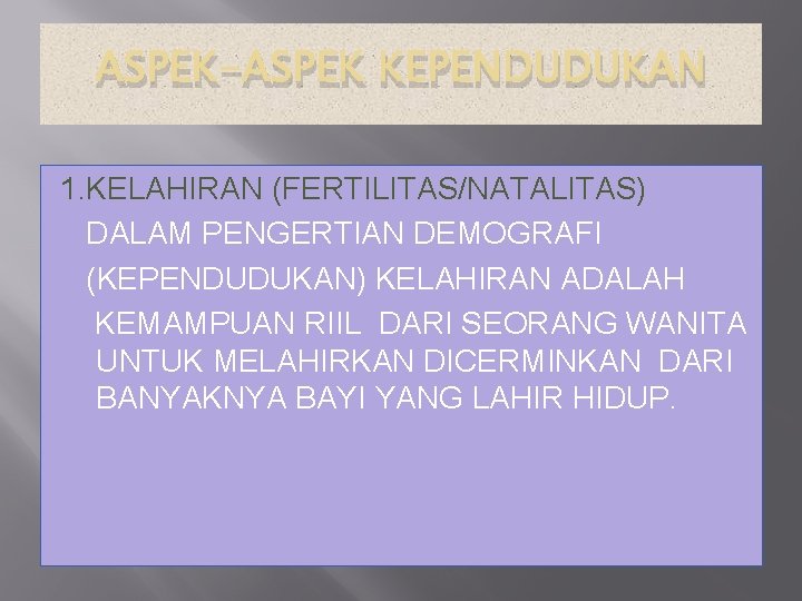 ASPEK-ASPEK KEPENDUDUKAN 1. KELAHIRAN (FERTILITAS/NATALITAS) DALAM PENGERTIAN DEMOGRAFI (KEPENDUDUKAN) KELAHIRAN ADALAH KEMAMPUAN RIIL DARI