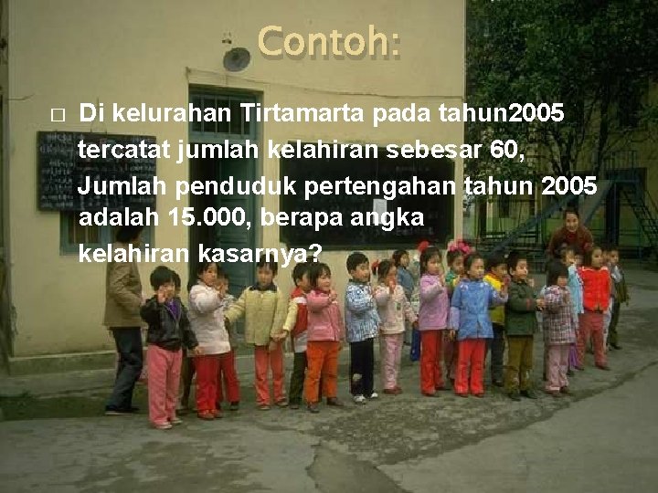 Contoh: Di kelurahan Tirtamarta pada tahun 2005 tercatat jumlah kelahiran sebesar 60, Jumlah penduduk