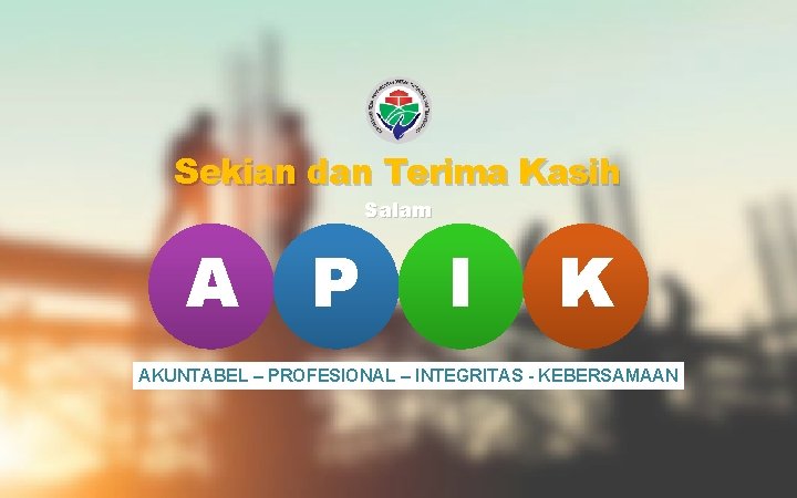 Sekian dan Terima Kasih Salam A P I K AKUNTABEL – PROFESIONAL – INTEGRITAS