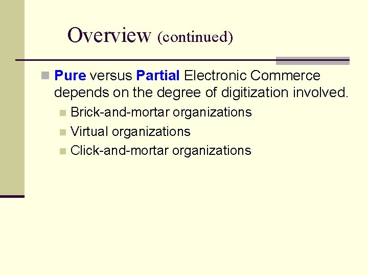 Overview (continued) n Pure versus Partial Electronic Commerce depends on the degree of digitization