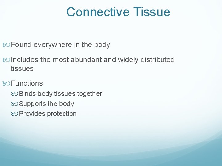 Connective Tissue Found everywhere in the body Includes the most abundant and widely distributed Connective Tissue Found everywhere in the body Includes the most abundant and widely distributed