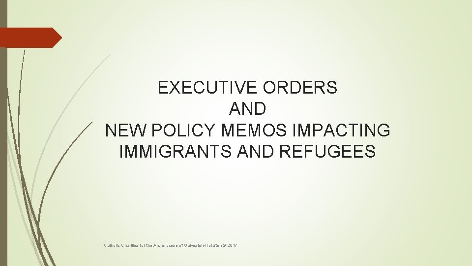 EXECUTIVE ORDERS AND NEW POLICY MEMOS IMPACTING IMMIGRANTS AND REFUGEES Catholic Charities for the