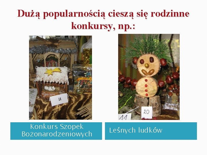 Dużą popularnością cieszą się rodzinne konkursy, np. : Konkurs Szopek Bożonarodzeniowych Leśnych ludków 