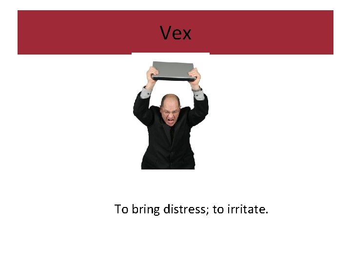 Vex To bring distress; to irritate. 