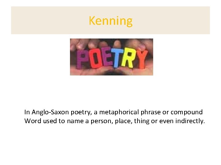 Kenning In Anglo-Saxon poetry, a metaphorical phrase or compound Word used to name a