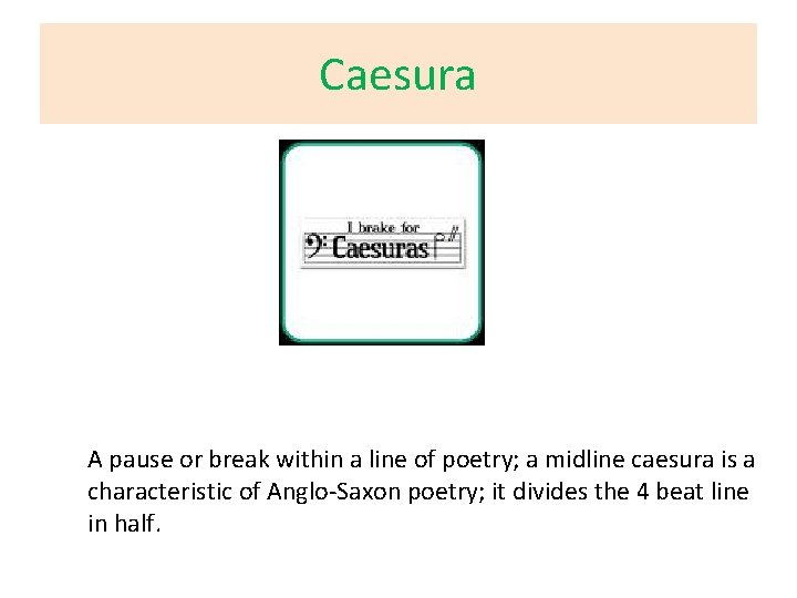 Caesura A pause or break within a line of poetry; a midline caesura is