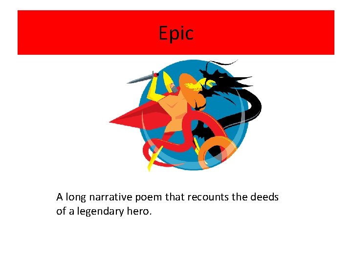 Epic A long narrative poem that recounts the deeds of a legendary hero. 