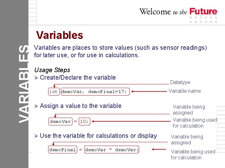 VARIABLES Variables are places to store values (such as sensor readings) for later use,