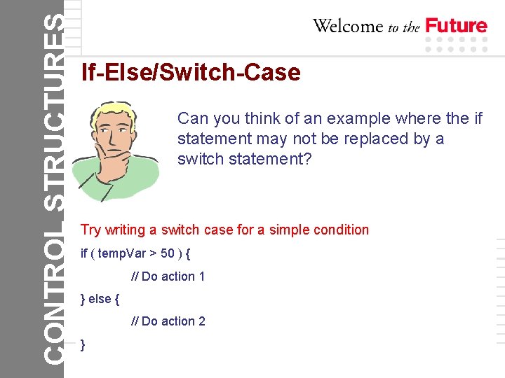 CONTROL STRUCTURES If-Else/Switch-Case Can you think of an example where the if statement may