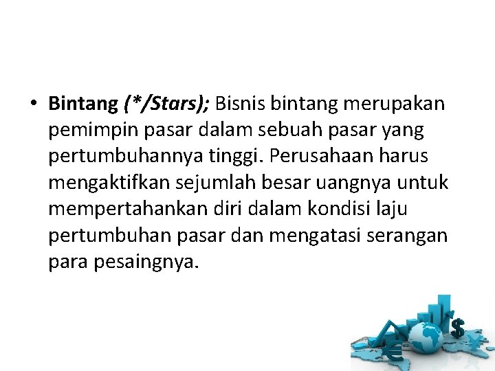• Bintang (*/Stars); Bisnis bintang merupakan pemimpin pasar dalam sebuah pasar yang pertumbuhannya • Bintang (*/Stars); Bisnis bintang merupakan pemimpin pasar dalam sebuah pasar yang pertumbuhannya