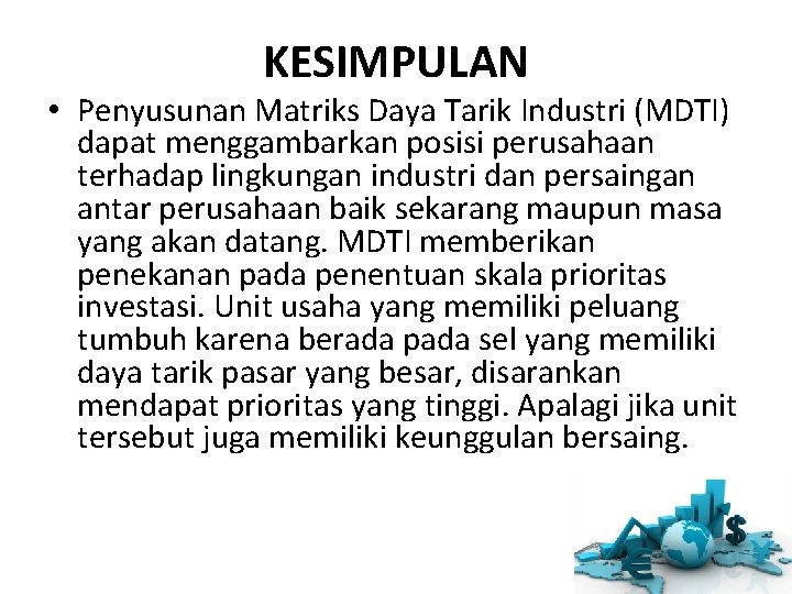 KESIMPULAN • Penyusunan Matriks Daya Tarik Industri (MDTI) dapat menggambarkan posisi perusahaan terhadap lingkungan