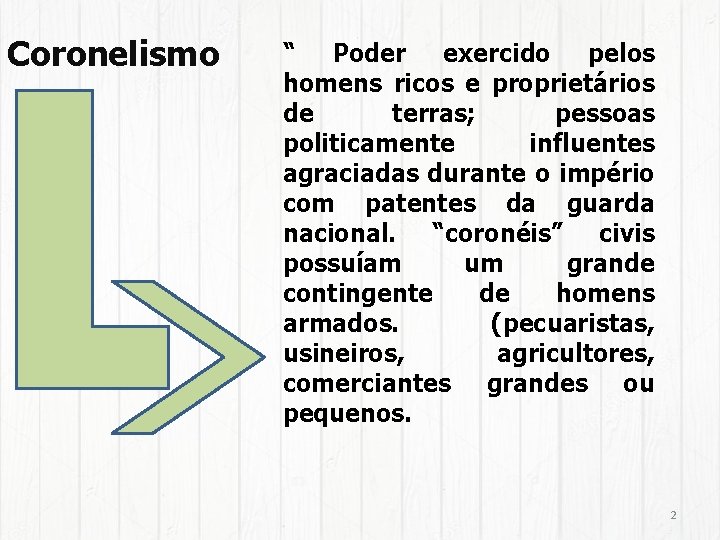 Coronelismo “ Poder exercido pelos homens ricos e proprietários de terras; pessoas politicamente influentes