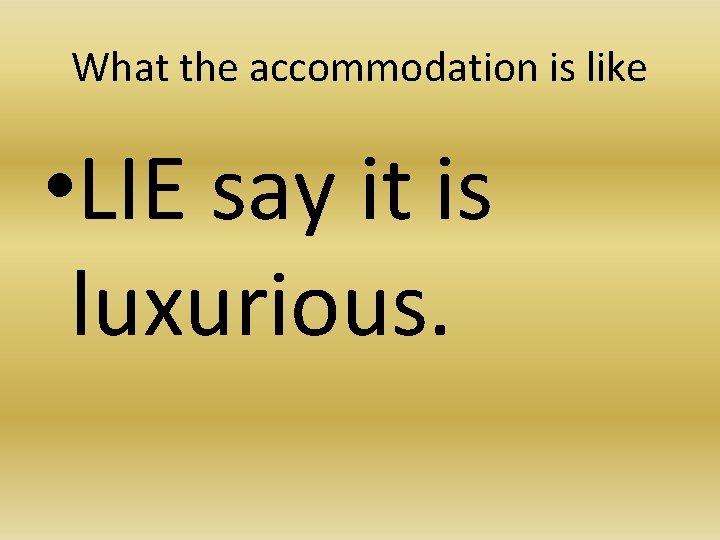 What the accommodation is like • LIE say it is luxurious. 