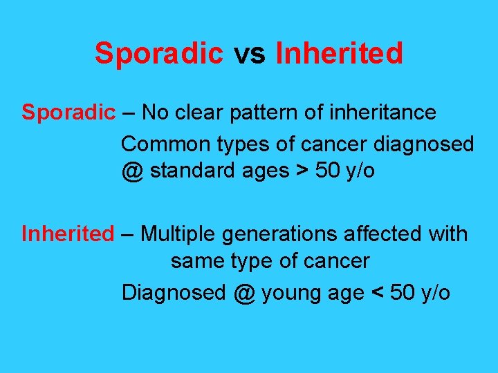 Sporadic vs Inherited Sporadic – No clear pattern of inheritance Common types of cancer