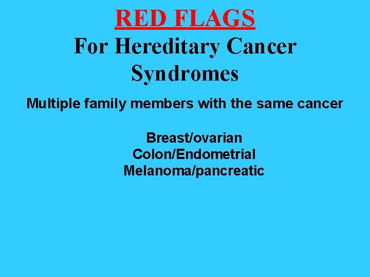 RED FLAGS For Hereditary Cancer Syndromes Multiple family members with the same cancer Breast/ovarian