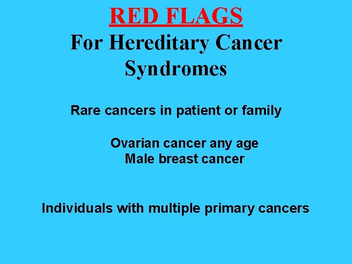 RED FLAGS For Hereditary Cancer Syndromes Rare cancers in patient or family Ovarian cancer