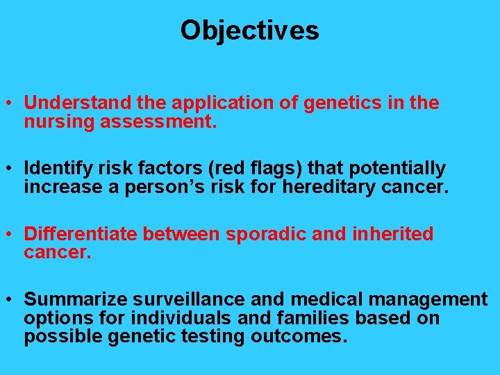 Objectives • Understand the application of genetics in the nursing assessment. • Identify risk