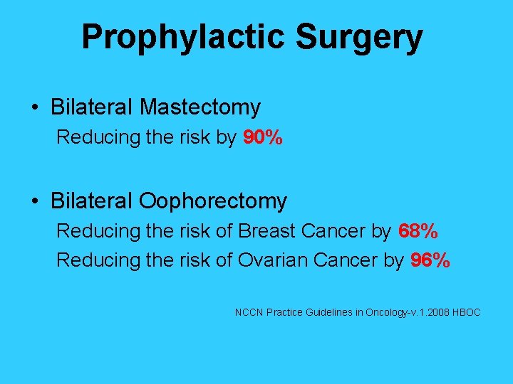 Prophylactic Surgery • Bilateral Mastectomy Reducing the risk by 90% • Bilateral Oophorectomy Reducing