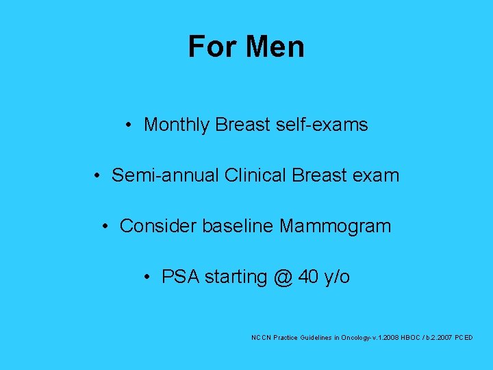 For Men • Monthly Breast self-exams • Semi-annual Clinical Breast exam • Consider baseline