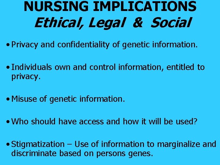 NURSING IMPLICATIONS Ethical, Legal & Social • Privacy and confidentiality of genetic information. •