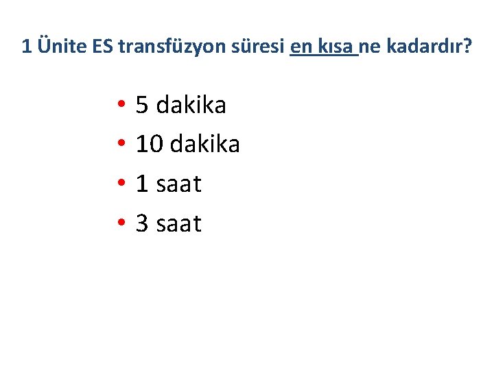 1 Ünite ES transfüzyon süresi en kısa ne kadardır? • • 5 dakika 10