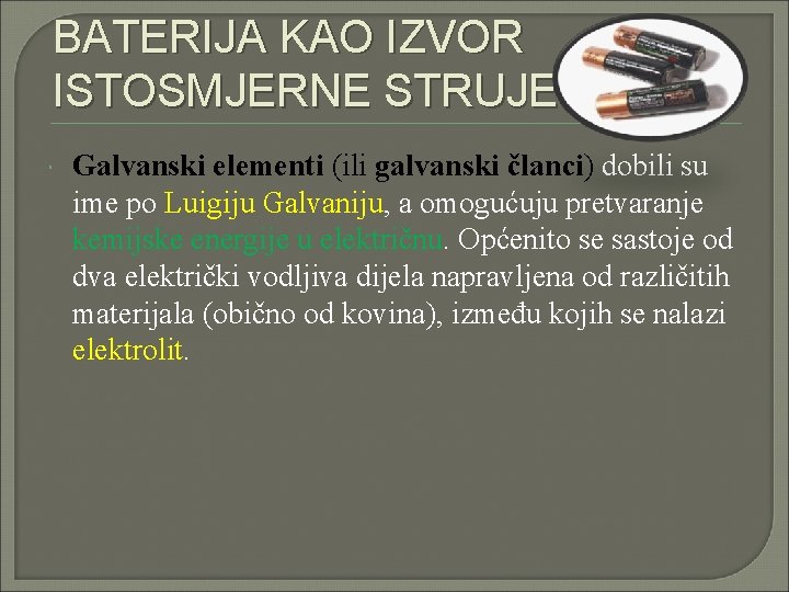 BATERIJA KAO IZVOR ISTOSMJERNE STRUJE Galvanski elementi (ili galvanski članci) dobili su ime po